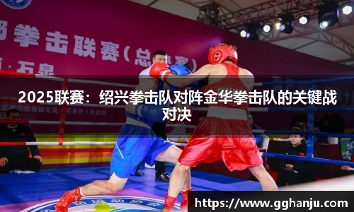 2025联赛：绍兴拳击队对阵金华拳击队的关键战对决