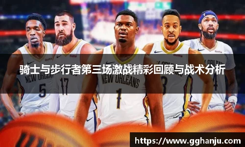 骑士与步行者第三场激战精彩回顾与战术分析