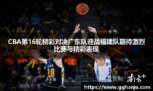 CBA第16轮精彩对决广东队迎战福建队期待激烈比赛与精彩表现